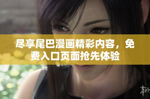 盡享尾巴漫畫精彩內(nèi)容，免費(fèi)入口頁面搶先體驗