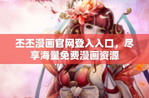 丕丕漫畫官網(wǎng)登入入口，盡享海量免費(fèi)漫畫資源