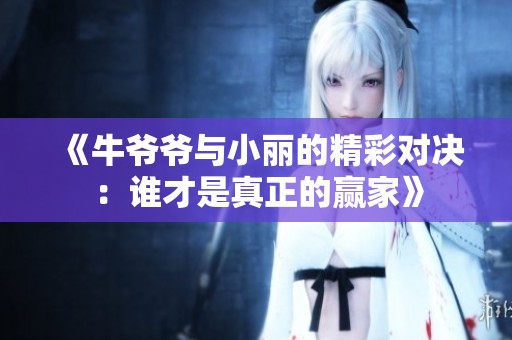 《牛爺爺與小麗的精彩對決：誰才是真正的贏家》