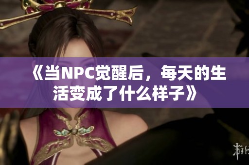 《當(dāng)NPC覺醒后，每天的生活變成了什么樣子》
