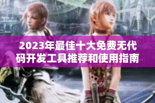 2023年最佳十大免費(fèi)無代碼開發(fā)工具推薦和使用指南