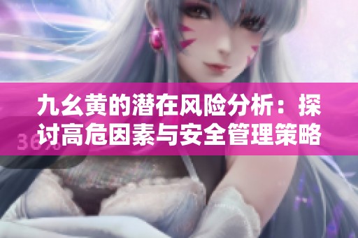 九幺黃的潛在風險分析：探討高危因素與安全管理策略