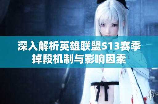 深入解析英雄聯(lián)盟S13賽季掉段機(jī)制與影響因素