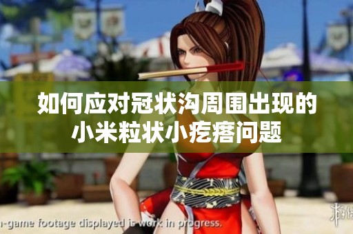 如何應(yīng)對(duì)冠狀溝周圍出現(xiàn)的小米粒狀小疙瘩問題