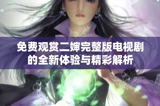 免費(fèi)觀賞二嬸完整版電視劇的全新體驗(yàn)與精彩解析