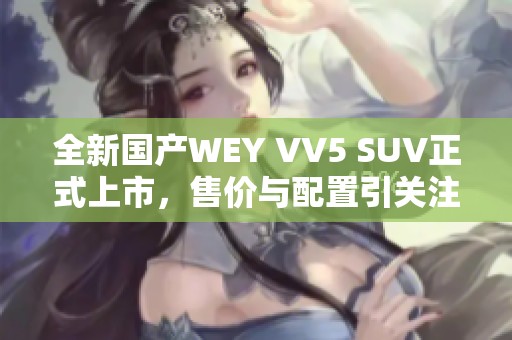 全新國產(chǎn)WEY VV5 SUV正式上市，售價(jià)與配置引關(guān)注