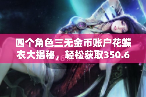 四個角色三無金幣賬戶花蝶衣大揭秘，輕松獲取350.6萬金幣！