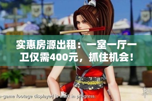 實(shí)惠房源出租：一室一廳一衛(wèi)僅需400元，抓住機(jī)會(huì)！