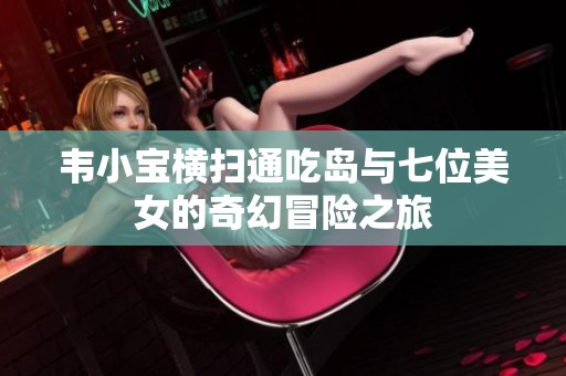 韋小寶橫掃通吃島與七位美女的奇幻冒險之旅