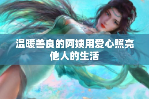 溫暖善良的阿姨用愛(ài)心照亮他人的生活