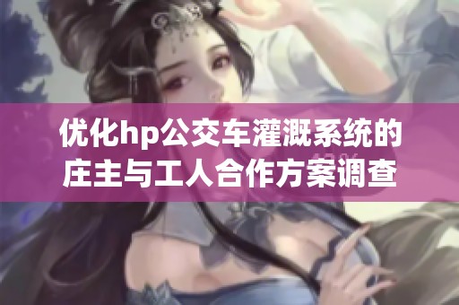 優(yōu)化hp公交車灌溉系統(tǒng)的莊主與工人合作方案調(diào)查 優(yōu)化hp公交車灌溉系統(tǒng)的莊主與工人合作方案調(diào)查
