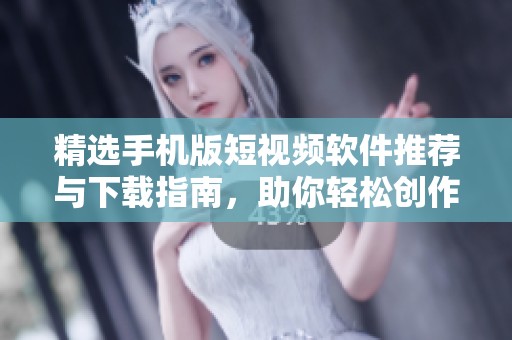 精選手機(jī)版短視頻軟件推薦與下載指南，助你輕松創(chuàng)作分享