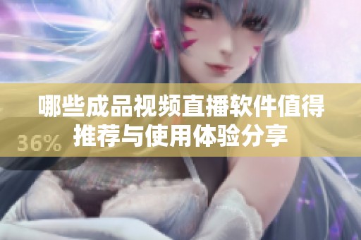 哪些成品視頻直播軟件值得推薦與使用體驗(yàn)分享