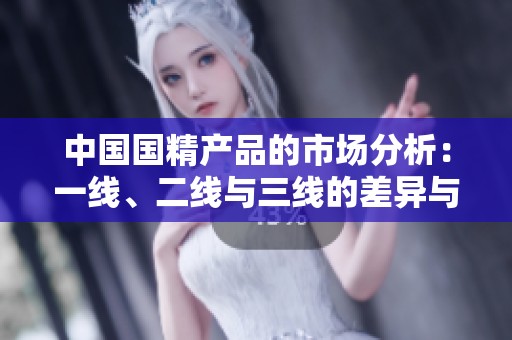 中國國精產(chǎn)品的市場分析：一線、二線與三線的差異與趨勢