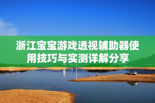 浙江寶寶游戲透視輔助器使用技巧與實(shí)測(cè)詳解分享
