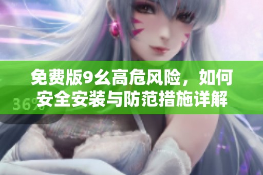 免費(fèi)版9幺高危風(fēng)險(xiǎn)，如何安全安裝與防范措施詳解