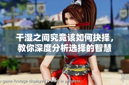 干濕之間究竟該如何抉擇，教你深度分析選擇的智慧