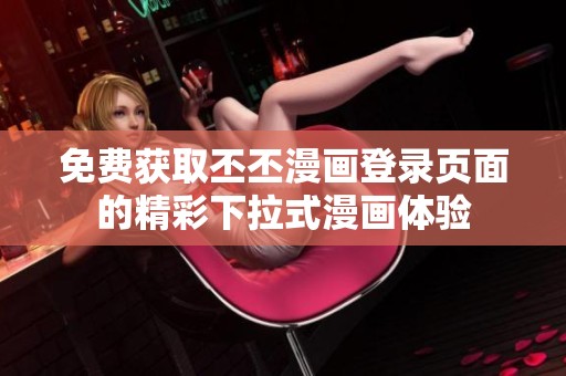 免費(fèi)獲取丕丕漫畫登錄頁面的精彩下拉式漫畫體驗(yàn)