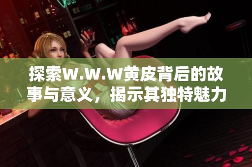 探索W.W.W黃皮背后的故事與意義，揭示其獨(dú)特魅力