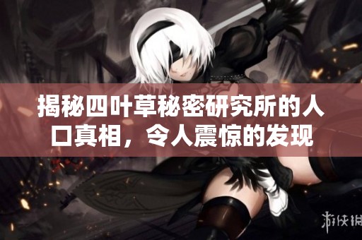 揭秘四葉草秘密研究所的人口真相,令人震驚的發(fā)現(xiàn) 揭秘四葉草秘密研究所的人口真相,令人震驚的發(fā)現(xiàn)