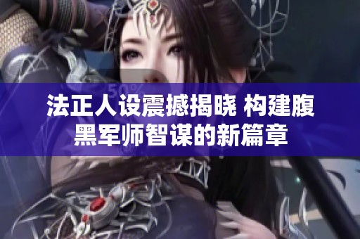 法正人設震撼揭曉 構建腹黑軍師智謀的新篇章