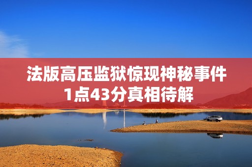 法版高壓監(jiān)獄驚現(xiàn)神秘事件 1點43分真相待解
