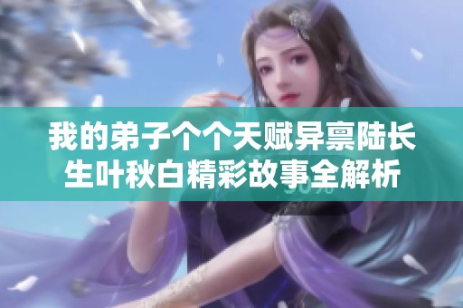 我的弟子個(gè)個(gè)天賦異稟陸長生葉秋白精彩故事全解析