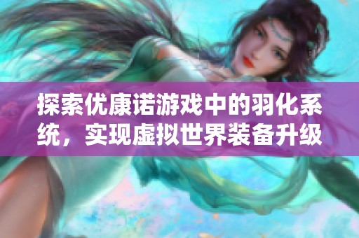 探索優(yōu)康諾游戲中的羽化系統(tǒng)，實(shí)現(xiàn)虛擬世界裝備升級(jí)新篇章