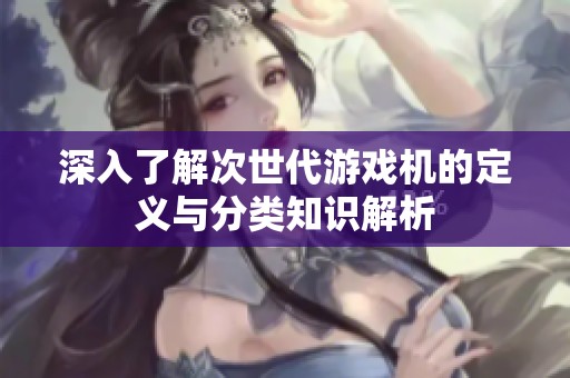 深入了解次世代游戲機(jī)的定義與分類知識解析