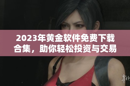 2023年黃金軟件免費(fèi)下載合集，助你輕松投資與交易