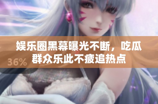 娛樂圈黑幕曝光不斷，吃瓜群眾樂此不疲追熱點(diǎn)