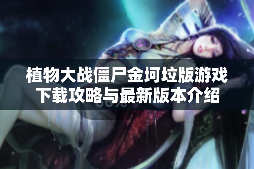 植物大戰(zhàn)僵尸金坷垃版游戲下載攻略與最新版本介紹