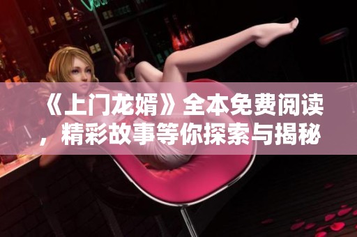 《上門龍婿》全本免費(fèi)閱讀，精彩故事等你探索與揭秘