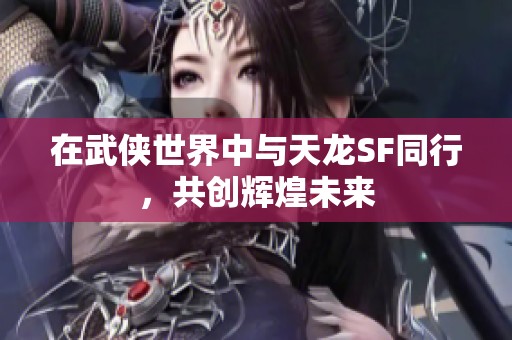 在武俠世界中與天龍SF同行，共創(chuàng)輝煌未來
