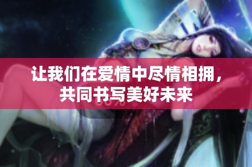 讓我們在愛情中盡情相擁，共同書寫美好未來