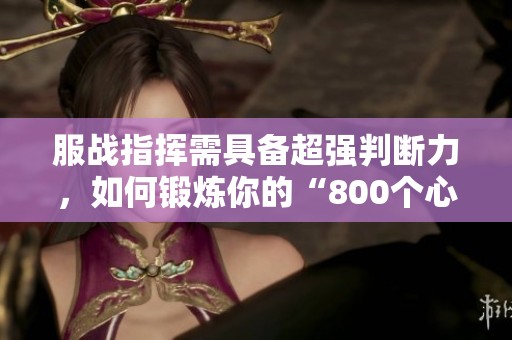 服戰(zhàn)指揮需具備超強(qiáng)判斷力，如何鍛煉你的“800個(gè)心眼”？