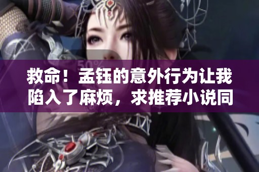 救命！孟鈺的意外行為讓我陷入了麻煩，求推薦小說同人作品