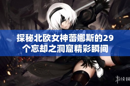 探秘北歐女神蕾娜斯的29個忘卻之洞窟精彩瞬間