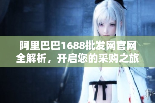 阿里巴巴1688批發(fā)網(wǎng)官網(wǎng)全解析，開啟您的采購之旅
