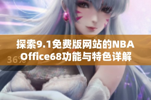 探索9.1免費版網(wǎng)站的NBAOffice68功能與特色詳解