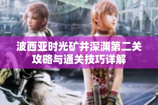 波西亞時(shí)光礦井深淵第二關(guān)攻略與通關(guān)技巧詳解