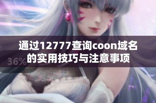 通過12777查詢coon域名的實(shí)用技巧與注意事項(xiàng)