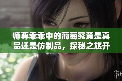 師尊乖乖中的葡萄究竟是真品還是仿制品，探秘之旅開啟