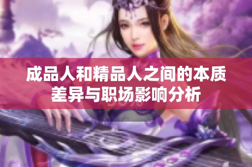 成品人和精品人之間的本質(zhì)差異與職場影響分析