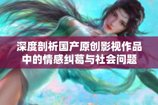 深度剖析國產(chǎn)原創(chuàng)影視作品中的情感糾葛與社會問題