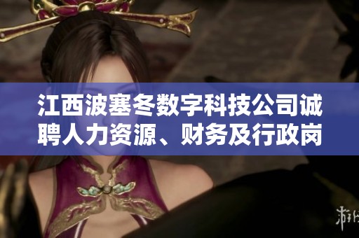 江西波塞冬數(shù)字科技公司誠(chéng)聘人力資源、財(cái)務(wù)及行政崗位人才 江西波塞冬數(shù)字科技公司誠(chéng)聘人力資源、財(cái)務(wù)及行政崗位人才