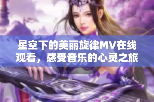 星空下的美麗旋律MV在線觀看，感受音樂(lè)的心靈之旅
