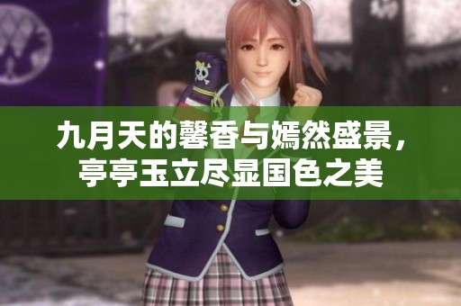九月天的馨香與嫣然盛景，亭亭玉立盡顯國色之美