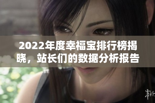 2022年度幸福寶排行榜揭曉，站長(zhǎng)們的數(shù)據(jù)分析報(bào)告解析