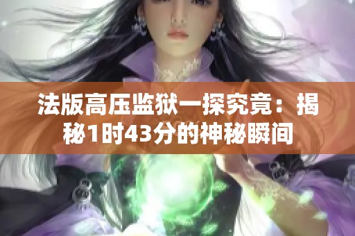 法版高壓監(jiān)獄一探究竟：揭秘1時43分的神秘瞬間